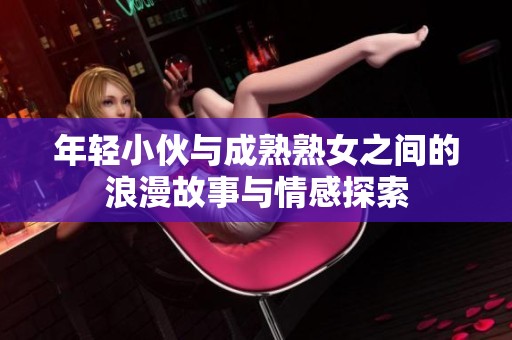 年轻小伙与成熟熟女之间的浪漫故事与情感探索