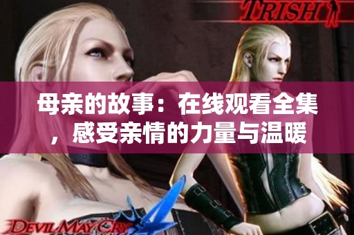 母亲的故事：在线观看全集，感受亲情的力量与温暖