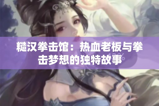 糙汉拳击馆：热血老板与拳击梦想的独特故事