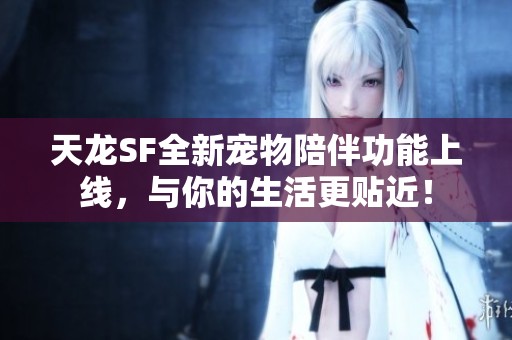 天龙SF全新宠物陪伴功能上线，与你的生活更贴近！