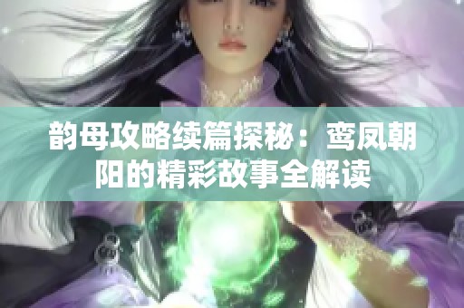韵母攻略续篇探秘：鸾凤朝阳的精彩故事全解读