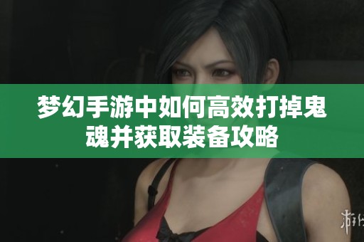 梦幻手游中如何高效打掉鬼魂并获取装备攻略