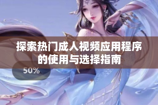 探索热门成人视频应用程序的使用与选择指南