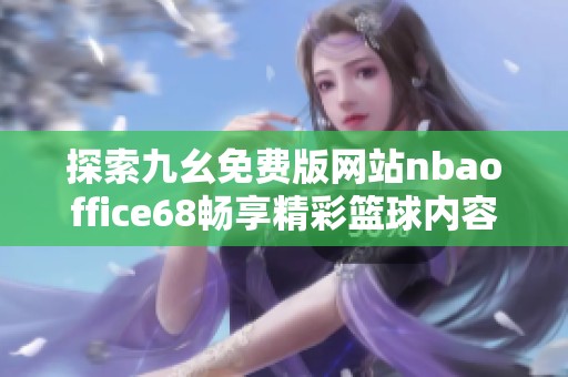 探索九幺免费版网站nbaoffice68畅享精彩篮球内容和服务