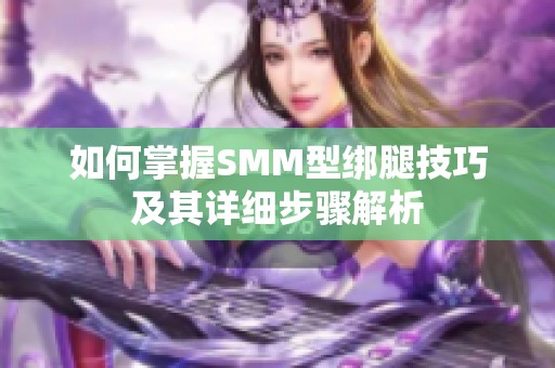 如何掌握SMM型绑腿技巧及其详细步骤解析