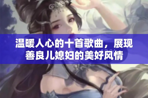 温暖人心的十首歌曲，展现善良儿媳妇的美好风情