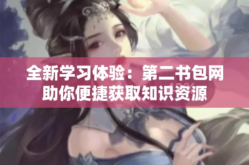 全新学习体验：第二书包网助你便捷获取知识资源