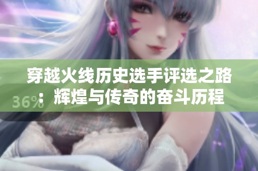 穿越火线历史选手评选之路：辉煌与传奇的奋斗历程