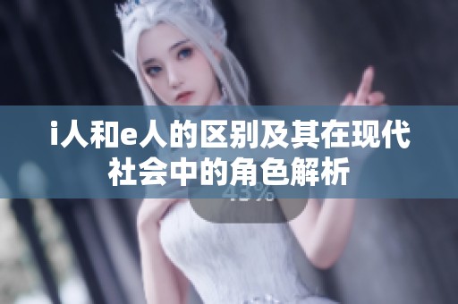 i人和e人的区别及其在现代社会中的角色解析