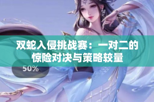 双蛇入侵挑战赛：一对二的惊险对决与策略较量