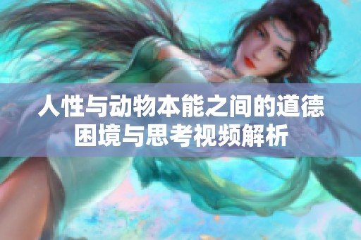 人性与动物本能之间的道德困境与思考视频解析
