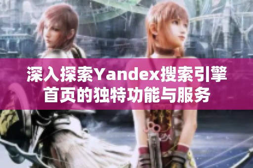 深入探索Yandex搜索引擎首页的独特功能与服务