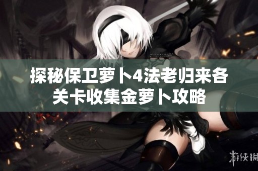探秘保卫萝卜4法老归来各关卡收集金萝卜攻略