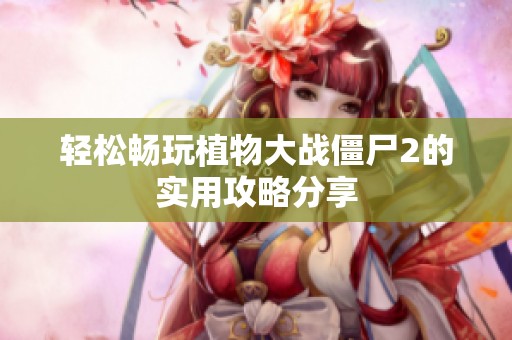 轻松畅玩植物大战僵尸2的实用攻略分享