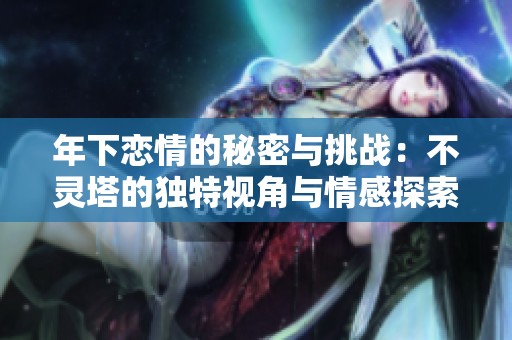 年下恋情的秘密与挑战：不灵塔的独特视角与情感探索