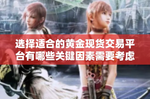 选择适合的黄金现货交易平台有哪些关键因素需要考虑