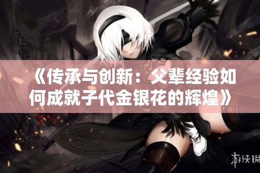 《传承与创新：父辈经验如何成就子代金银花的辉煌》