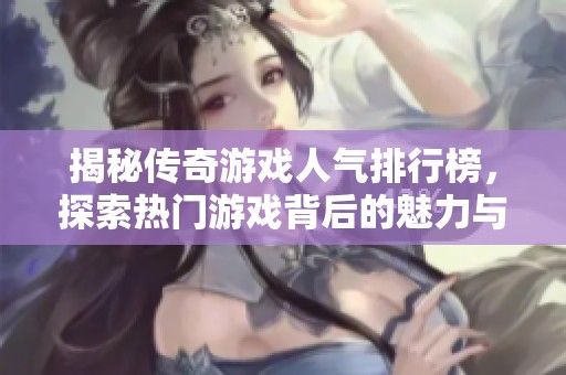 揭秘传奇游戏人气排行榜，探索热门游戏背后的魅力与影响力