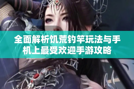 全面解析饥荒钓竿玩法与手机上最受欢迎手游攻略