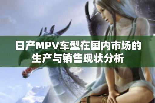 日产MPV车型在国内市场的生产与销售现状分析