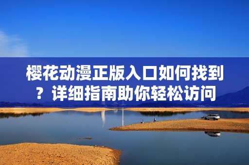 樱花动漫正版入口如何找到？详细指南助你轻松访问