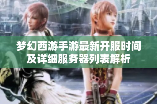 梦幻西游手游最新开服时间及详细服务器列表解析
