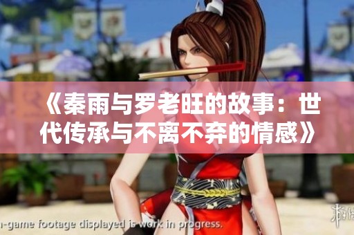 《秦雨与罗老旺的故事：世代传承与不离不弃的情感》
