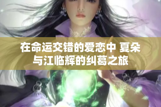 在命运交错的爱恋中 夏朵与江临辉的纠葛之旅
