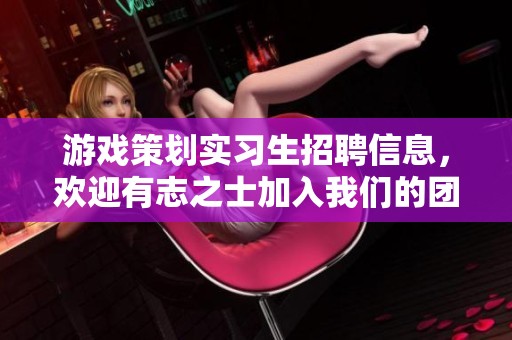 游戏策划实习生招聘信息，欢迎有志之士加入我们的团队！
