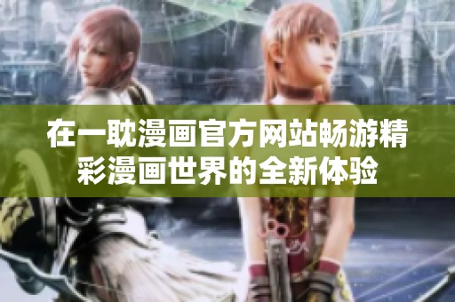 在一耽漫画官方网站畅游精彩漫画世界的全新体验