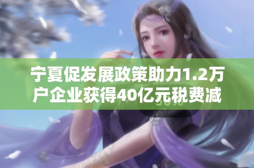 宁夏促发展政策助力1.2万户企业获得40亿元税费减免