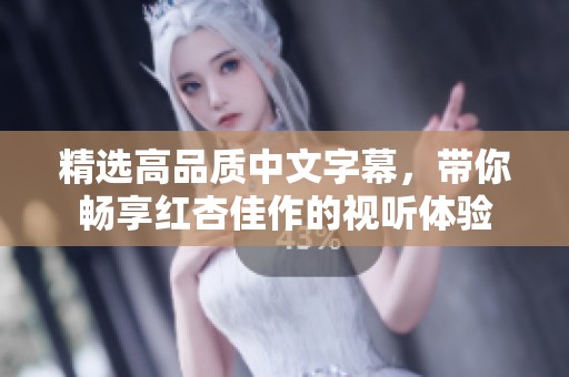 精选高品质中文字幕，带你畅享红杏佳作的视听体验