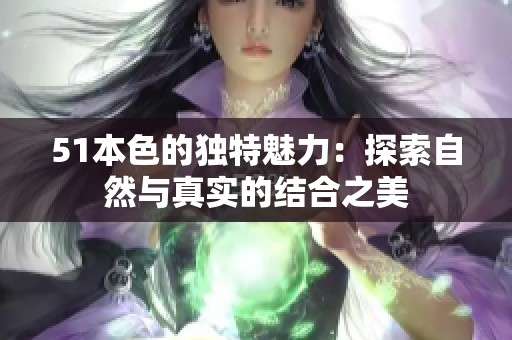 51本色的独特魅力：探索自然与真实的结合之美