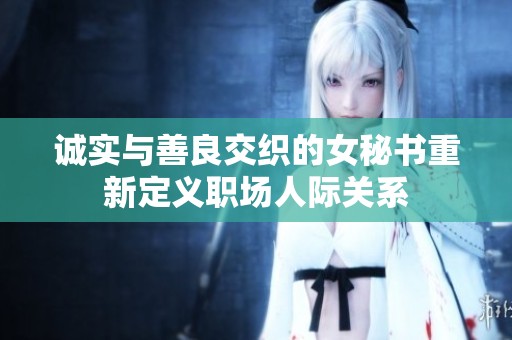 诚实与善良交织的女秘书重新定义职场人际关系