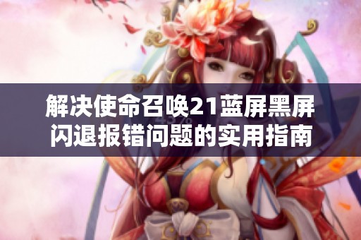 解决使命召唤21蓝屏黑屏闪退报错问题的实用指南