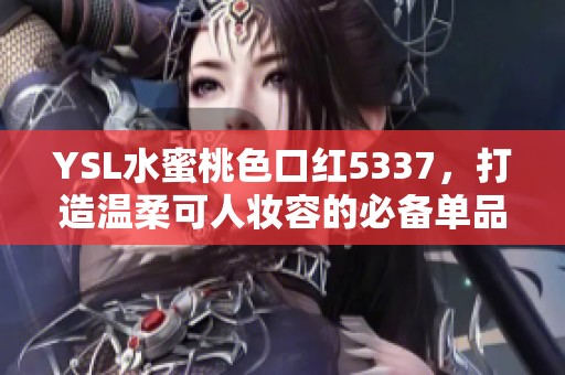YSL水蜜桃色口红5337，打造温柔可人妆容的必备单品