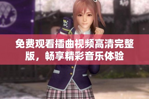 免费观看插曲视频高清完整版，畅享精彩音乐体验