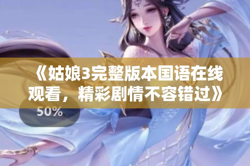 《姑娘3完整版本国语在线观看，精彩剧情不容错过》