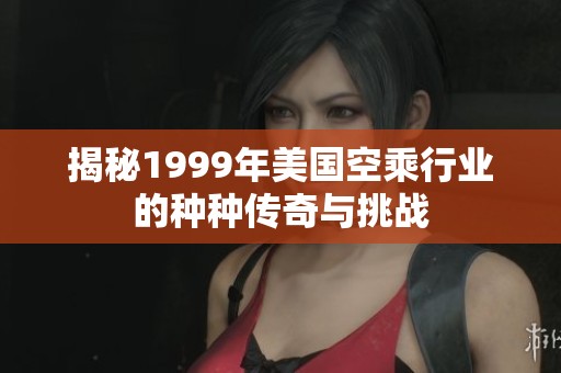揭秘1999年美国空乘行业的种种传奇与挑战