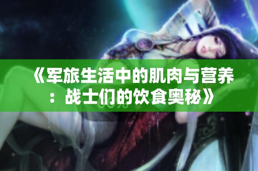 《军旅生活中的肌肉与营养：战士们的饮食奥秘》