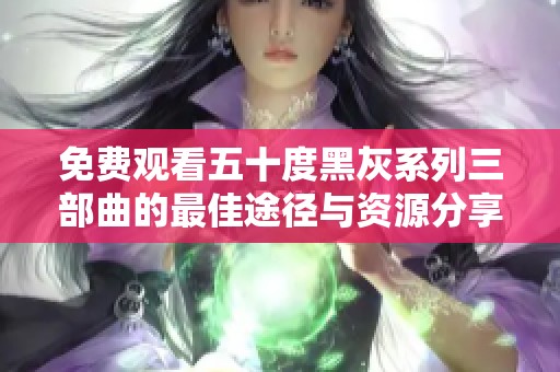 免费观看五十度黑灰系列三部曲的最佳途径与资源分享