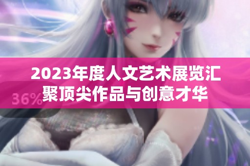 2023年度人文艺术展览汇聚顶尖作品与创意才华