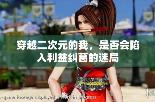 穿越二次元的我，是否会陷入利益纠葛的迷局