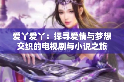爱丫爱丫：探寻爱情与梦想交织的电视剧与小说之旅