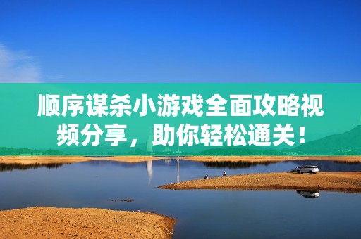 顺序谋杀小游戏全面攻略视频分享，助你轻松通关！