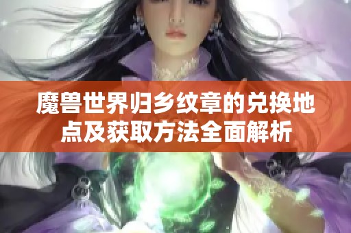 魔兽世界归乡纹章的兑换地点及获取方法全面解析