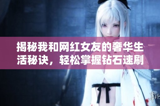 揭秘我和网红女友的奢华生活秘诀，轻松掌握钻石速刷技巧