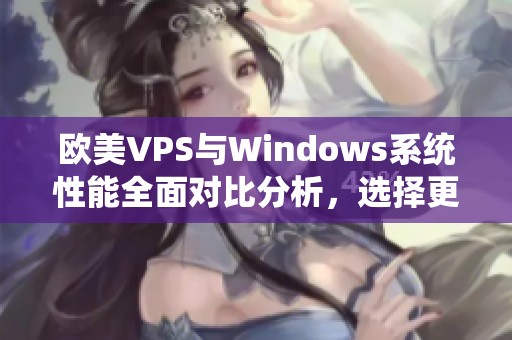 欧美VPS与Windows系统性能全面对比分析，选择更优方案