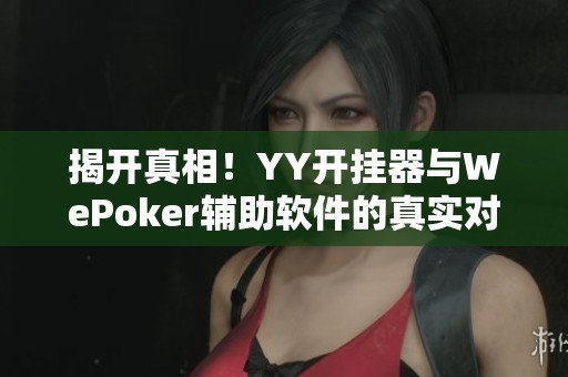 揭开真相！YY开挂器与WePoker辅助软件的真实对比分析