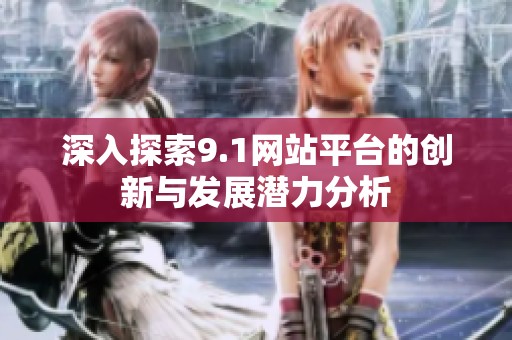 深入探索9.1网站平台的创新与发展潜力分析